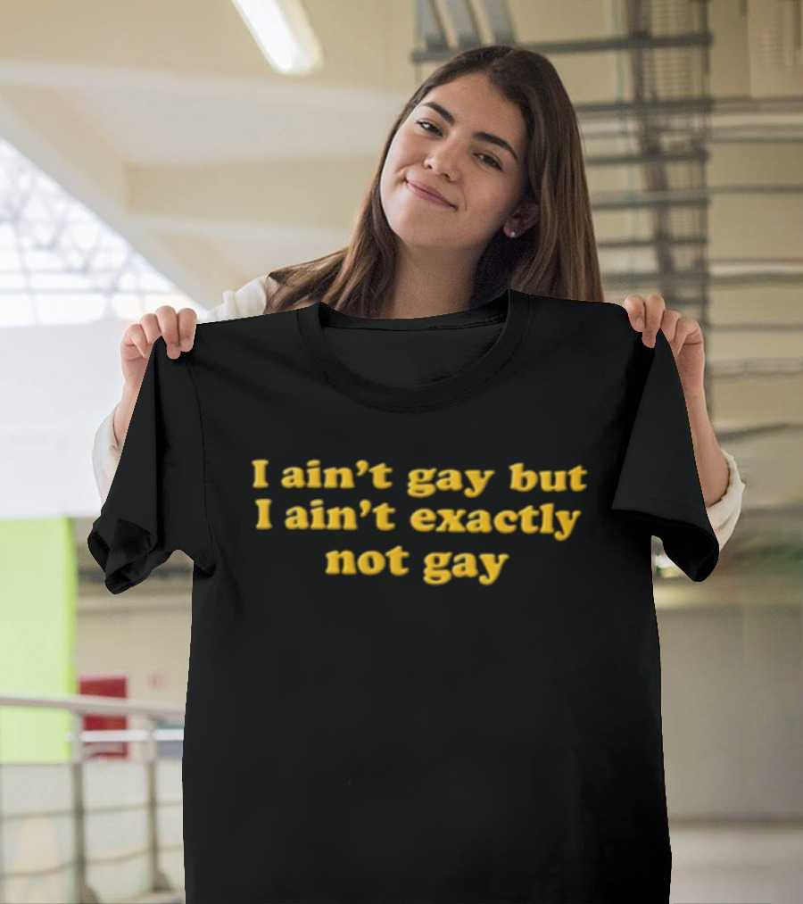 I Ain't Gay But I Ain't Exactly Not Gay Yellow T-Shirt
