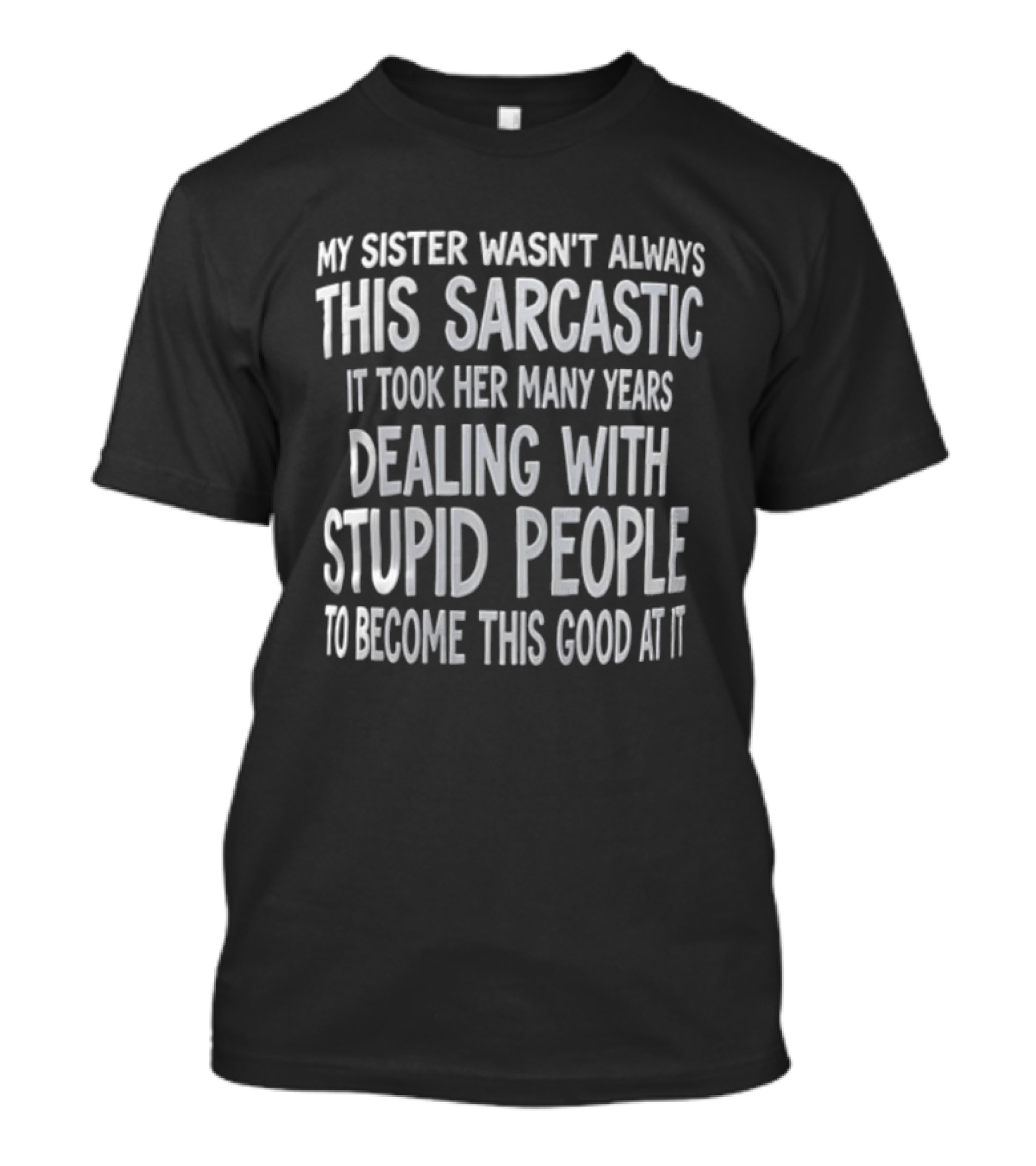 My Sister Wasn't Always This Sarcastic It Took Her Many Years Dealing With Stupid People To Become This Good At It T-Shirt