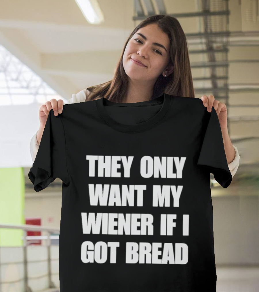 Bold Funny Quote They Only Want My Wiener If I Got Bread T-Shirt