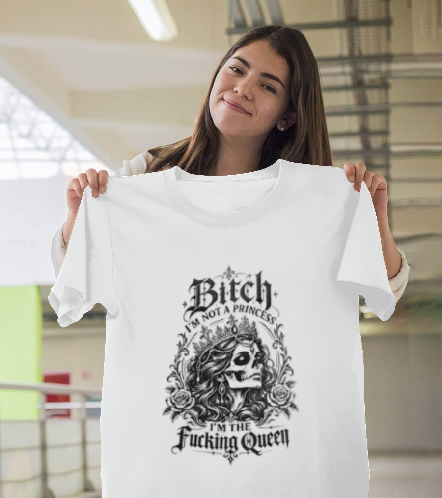 Bitch I Am Not A Princess I Am The Fucking Queen Crown T-Shirt