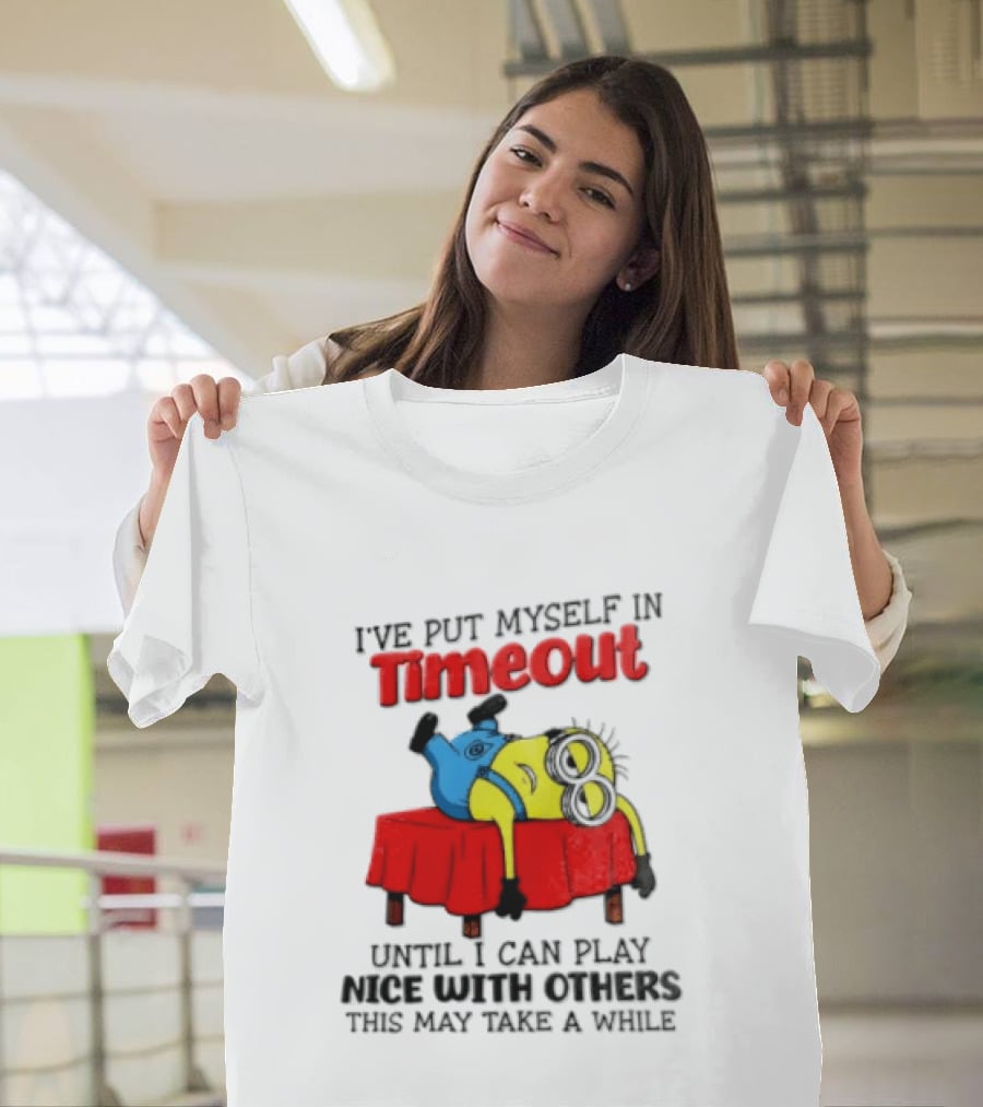 I Have Put Myself In Timeout Until I Can Play Nice With Others This May Take A While Minion T-Shirt
