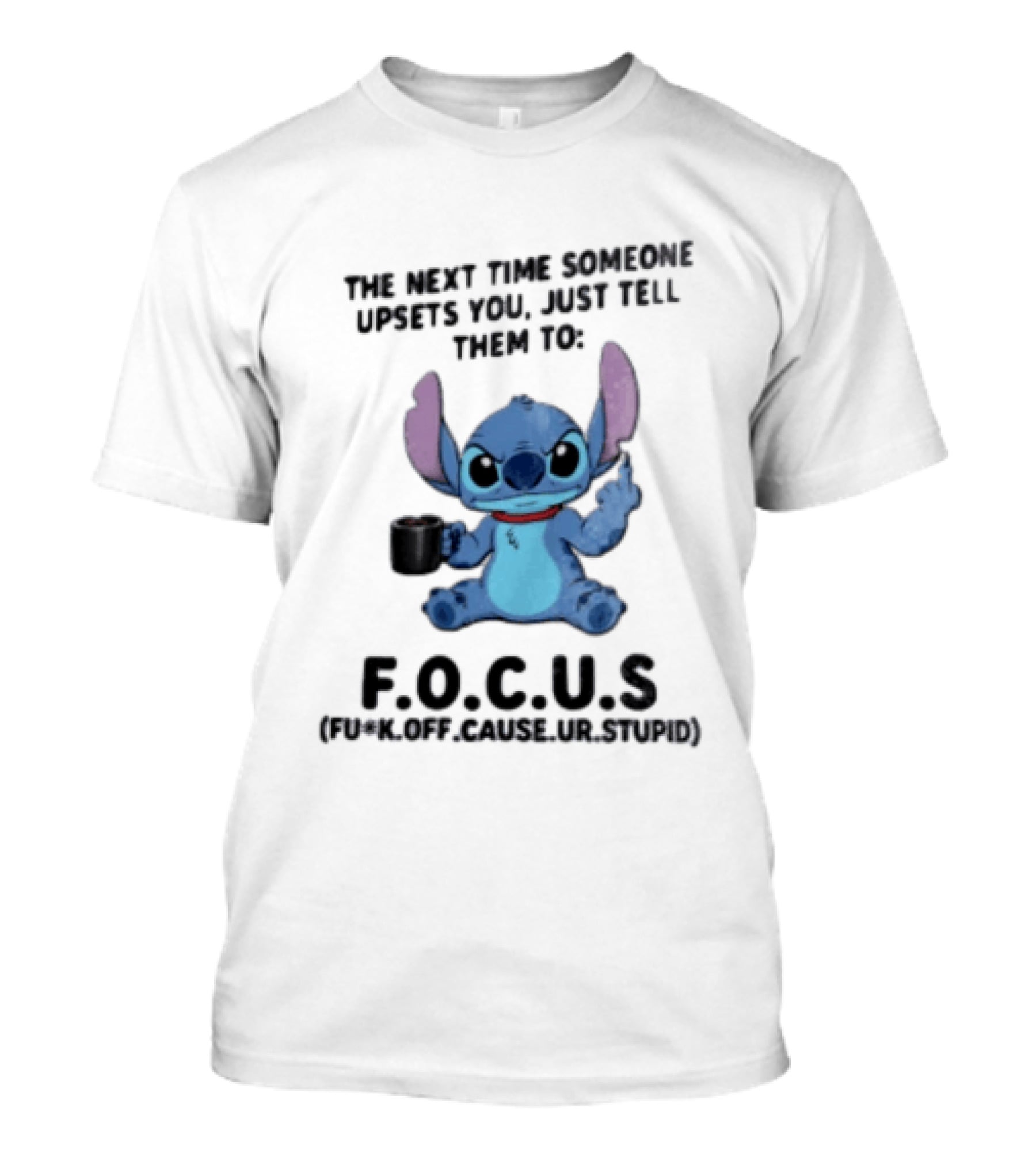 Stitch The Next Time Someone Upsets You Just Tell Them To FOCUS (Fuck Off Cause Ur Stupid) T-Shirt