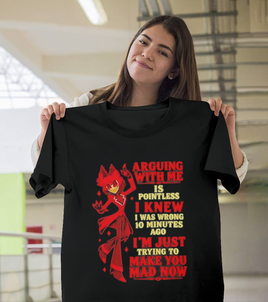 Alastor Hazbin Hotel Arguing With Me Is Pointless I Knew I Was Wrong 10 Minutes Ago I'm Just Trying To Make You Mad Now T-Shirt