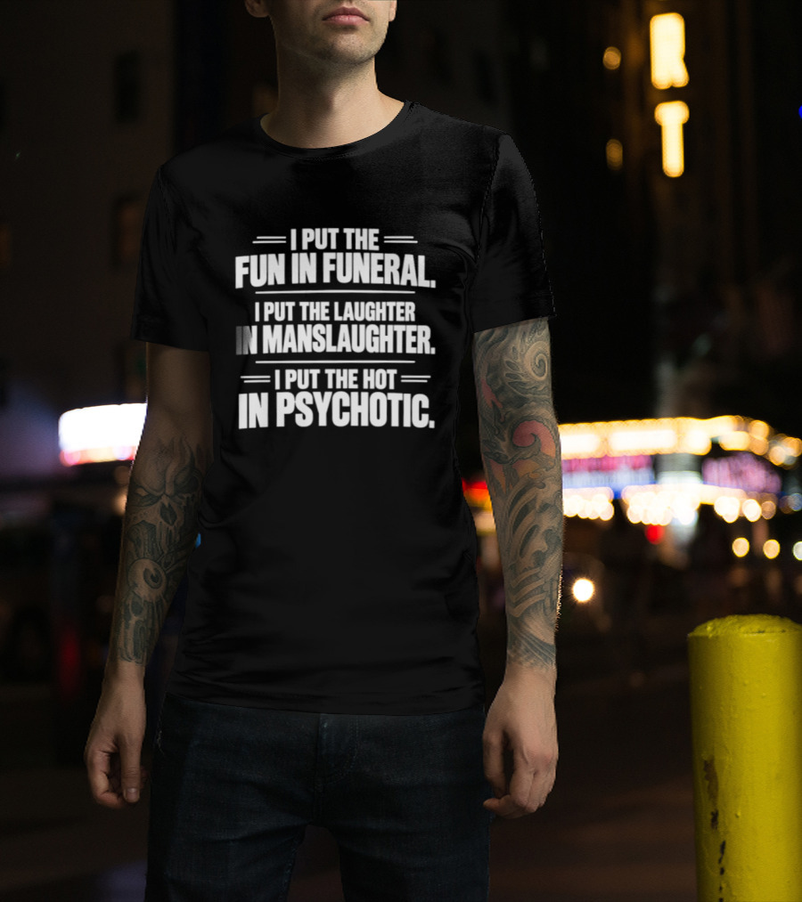 I Put The Fun In Funeral Laughter In Manslaughter Hot In Psychotic T-Shirt