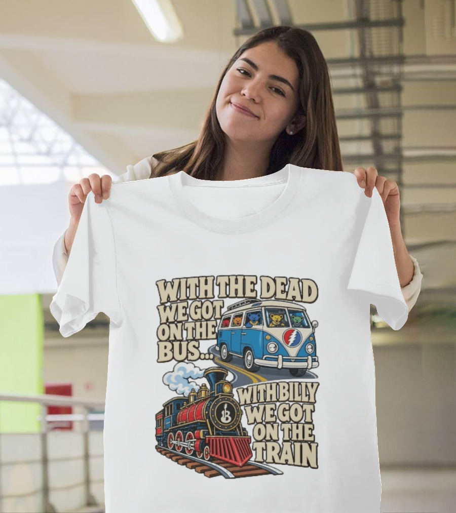 With The Dead We Got On The Bus Bears Billy We Got On The Train T-Shirt