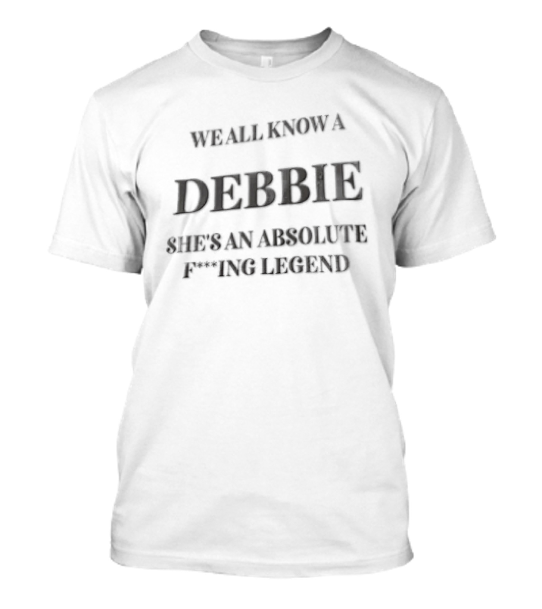 We All Know A Debbie She's An Absolute F***ing Legend T-Shirt