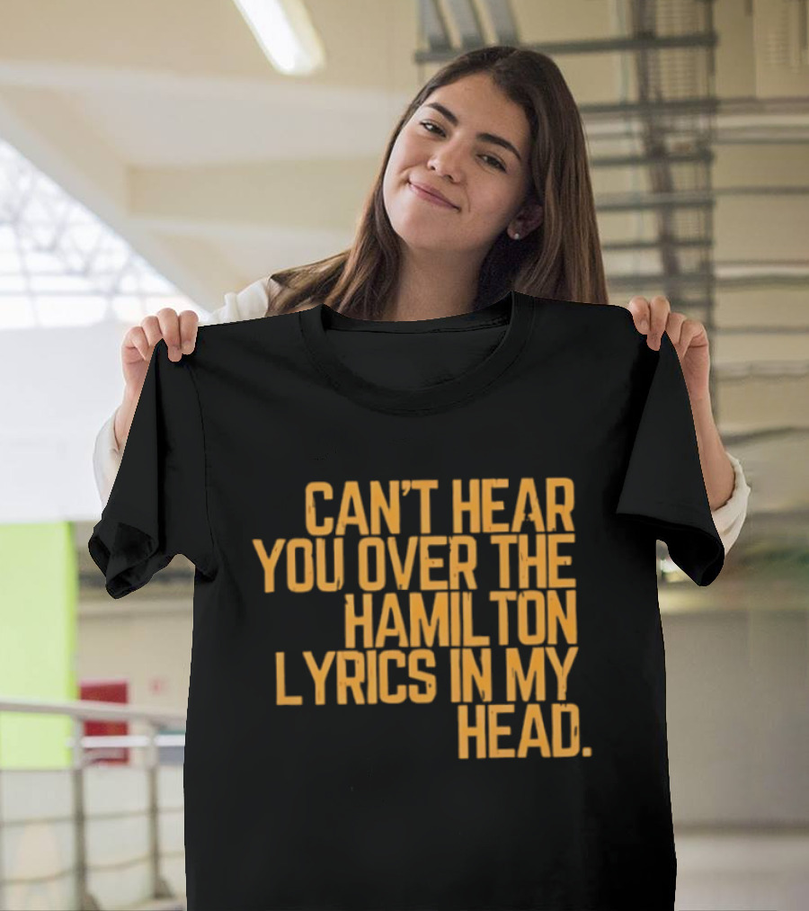 Can't Hear You Over The Hamilton Lyrics In My Head T-Shirt