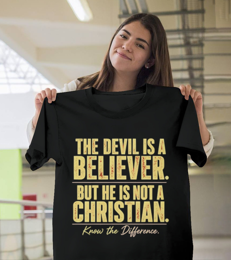 The Devil Is A Believer But He Is Not A Christian Know The Difference T-Shirt