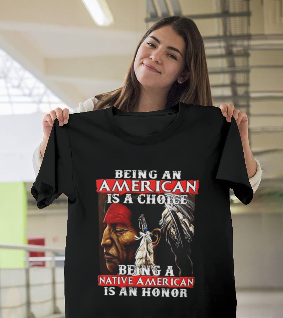 Being An American Is A Choice Being A Native American Is An Honor Feathers T-Shirt