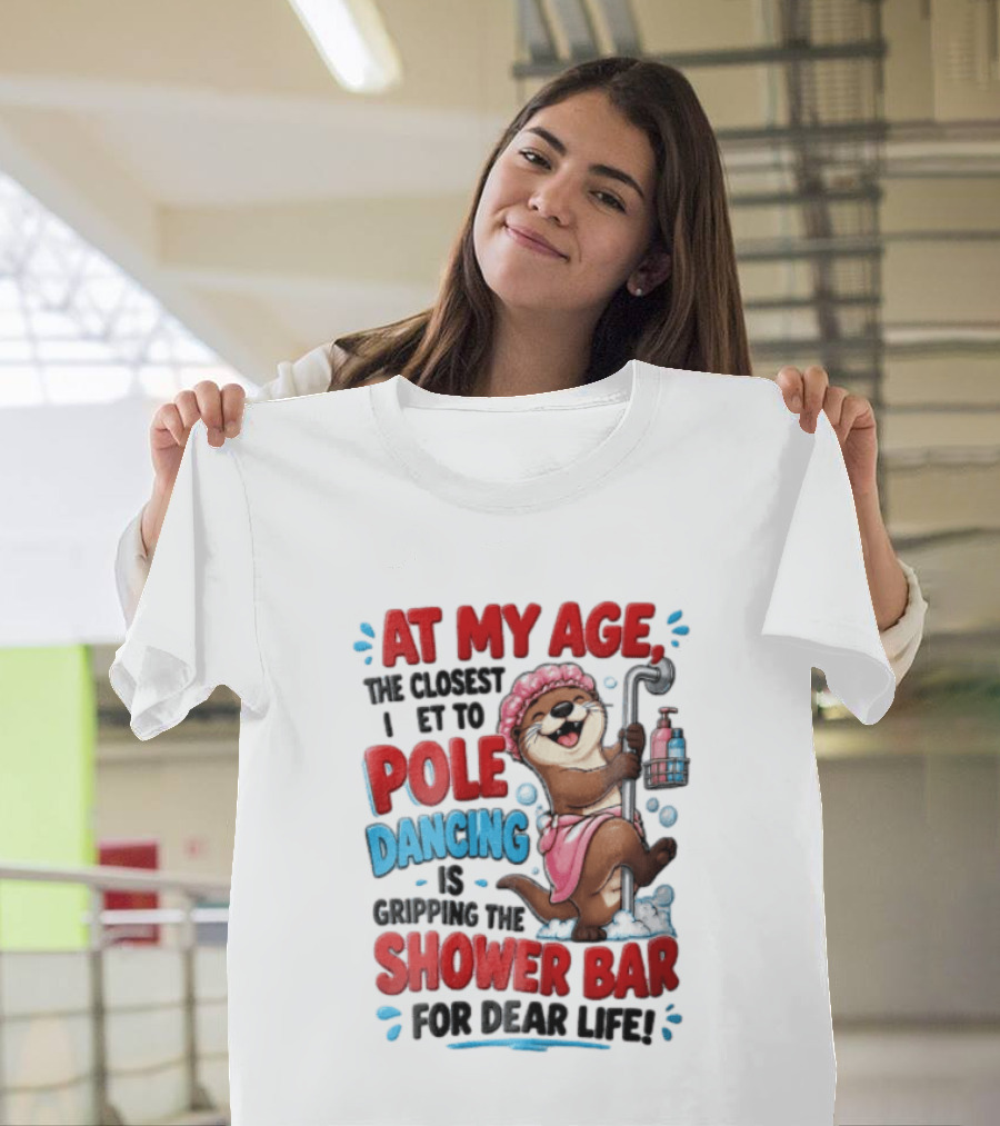 At My Age The Closest I Get To Pole Dancing Is Gripping The Shower Bar For Dear Life Otter Bathtub Humor T-Shirt