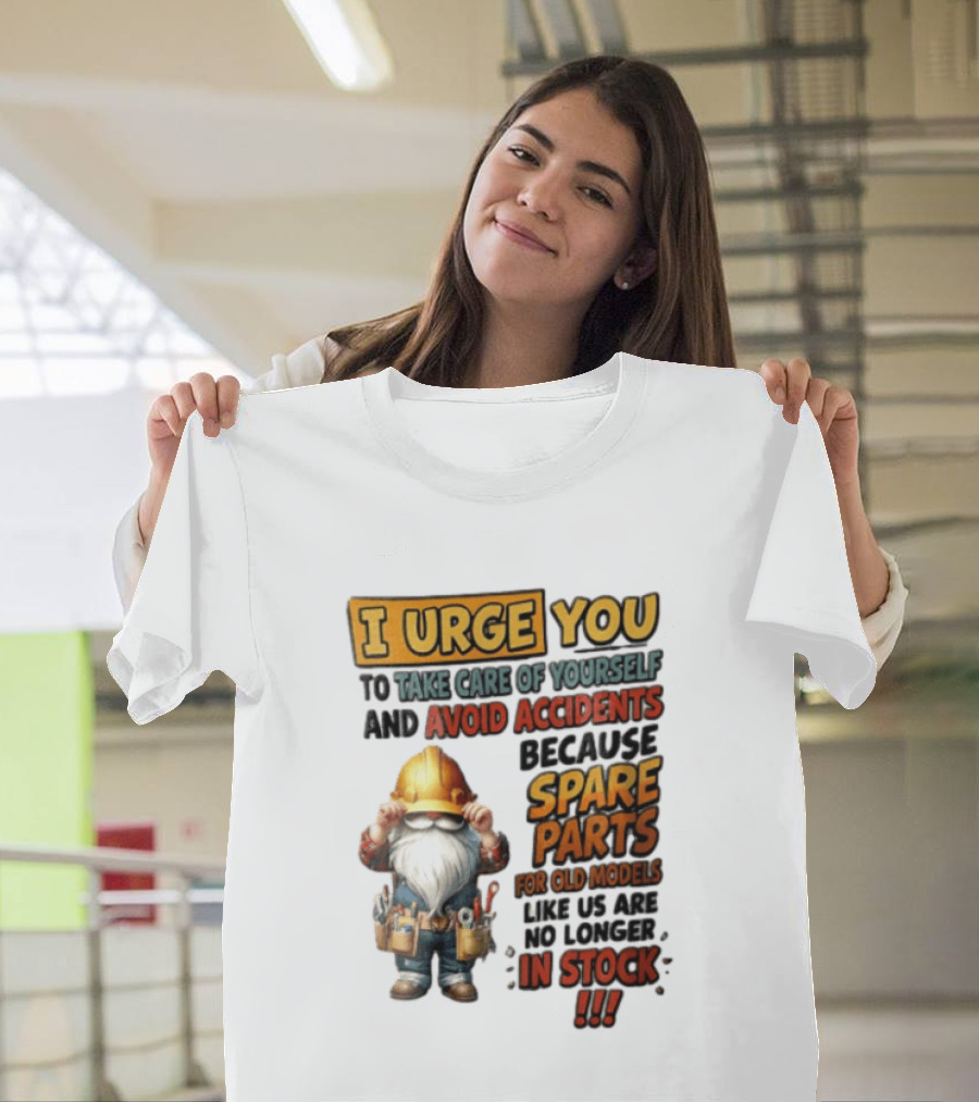 I Urge You To Take Care Of Yourself And Avoid Accidents Because Spare Parts For Old Models Like Us Are No Longer In Stock Gnome Worker T-Shirt