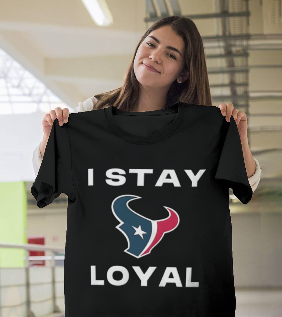 Houston Texans I Stay Loyal Texan Pride Fan Commitment T-Shirt