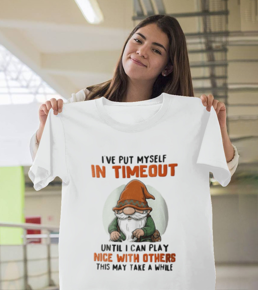I've Put Myself In Timeout Until I Can Play Nice With Others This May Take A While T-Shirt