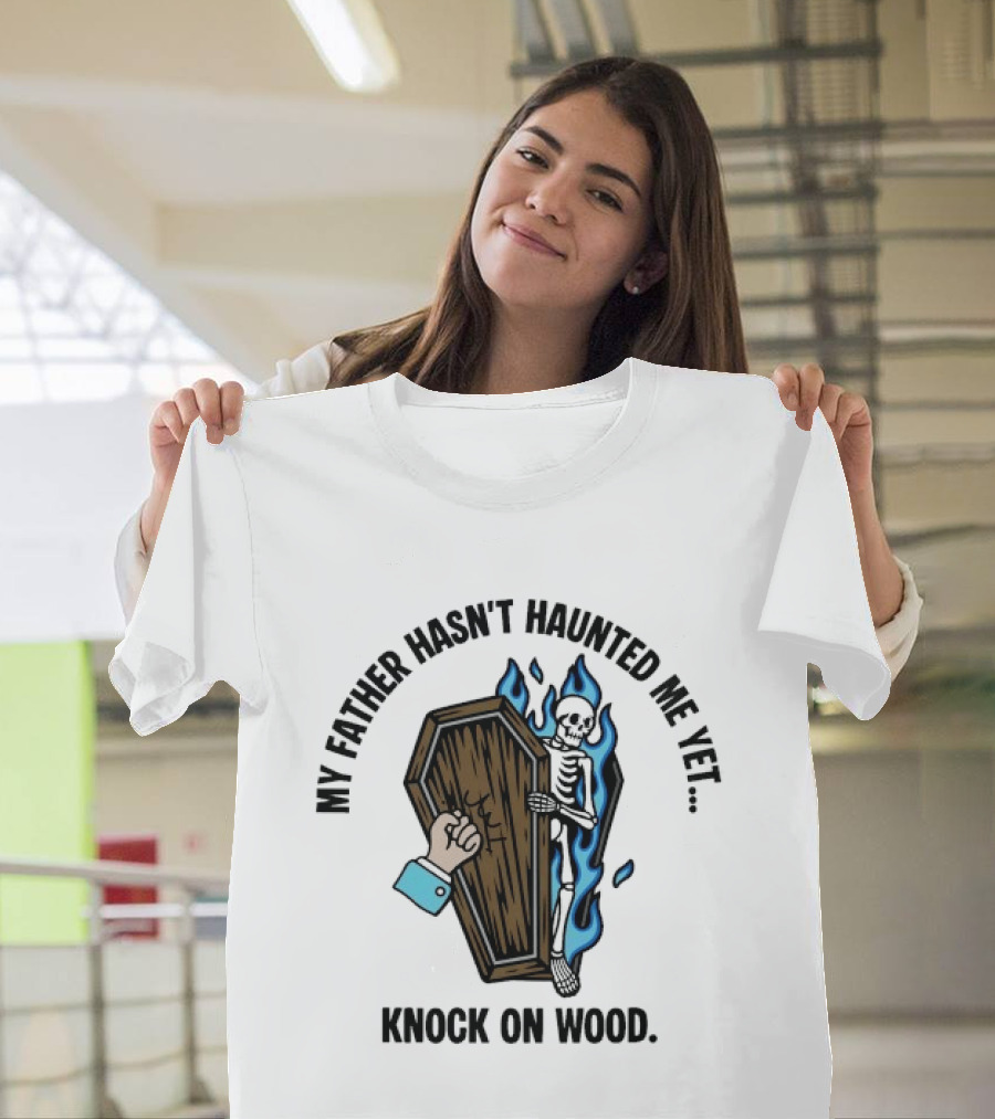 My Father Hasn't Haunted Me Yet Knock On Wood Coffin Skeleton With Flames T-Shirt