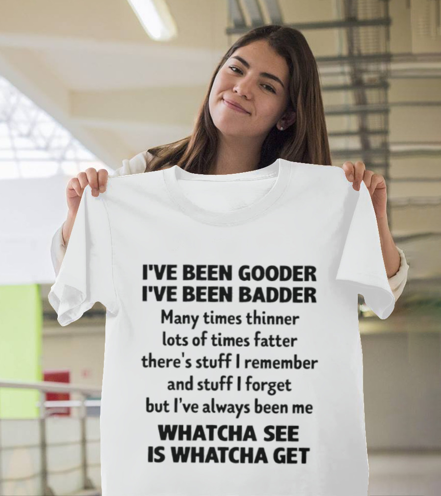 I've Been Gooder I've Been Badder Whatcha See Is Whatcha Get T-Shirt