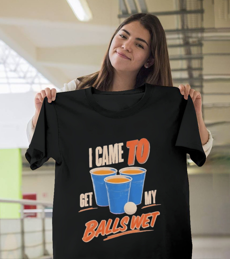 I Came To Get My Balls Wet Beer Pong Drinking Game Cups T-Shirt
