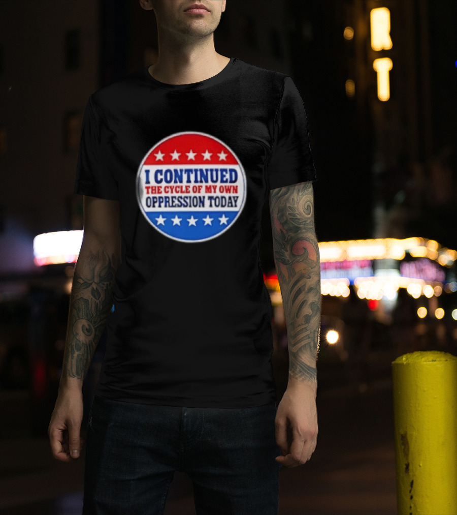 I Continued The Cycle Of My Own Oppression Today Patriotic Circle Stars T-Shirt