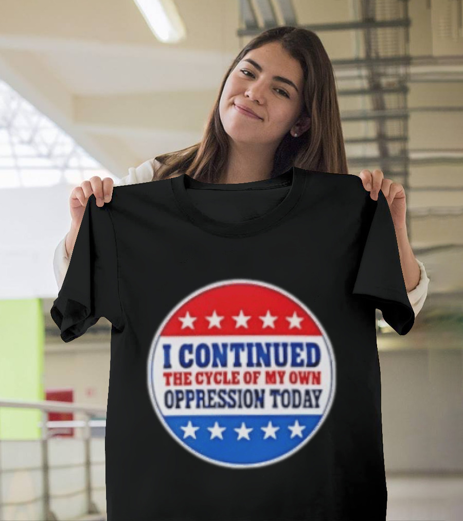 I Continued The Cycle Of My Own Oppression Today Patriotic Circle Stars T-Shirt
