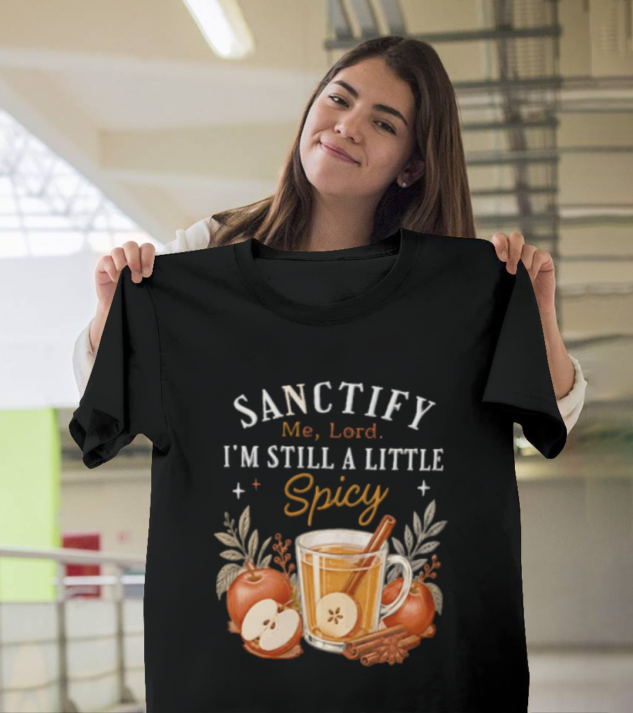 Sanctify Me Lord I'm Still A Little Spicy Cinnamon Apple Drink With Autumn Leaves T-Shirt