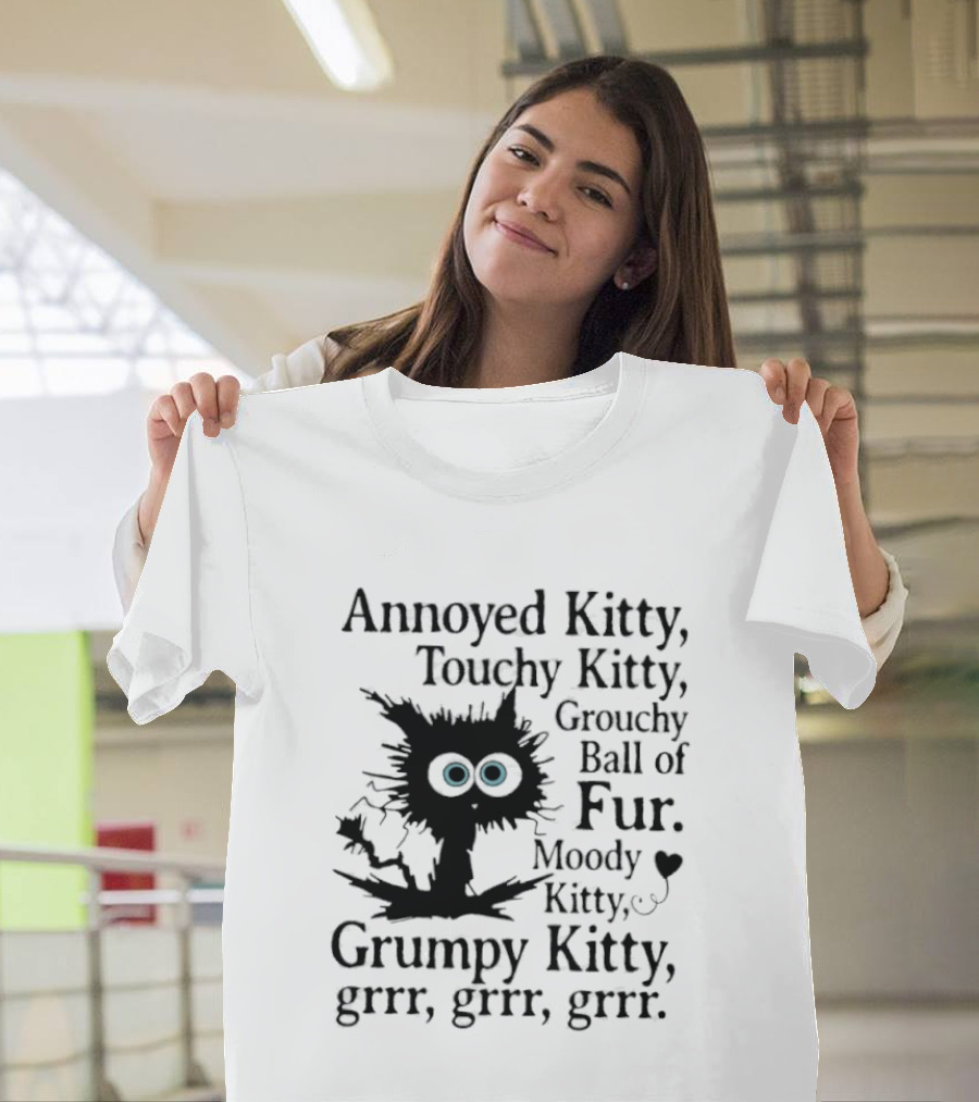 Annoyed Kitty Touchy Kitty Grouchy Ball Of Fur Moody Grumpy Kitty Grrr Grrr Grrr T-Shirt