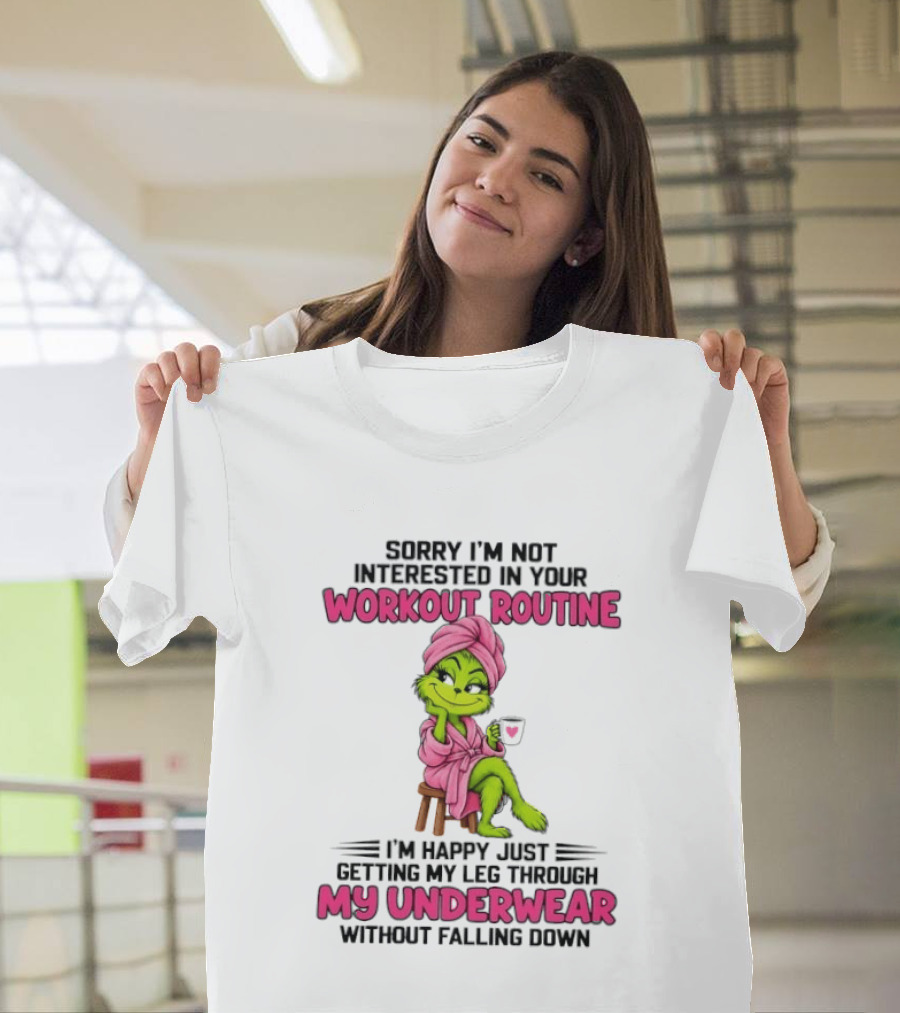 Grinch Sorry I'm Not Interested In Your Workout Routine I'm Happy Just Getting My Leg Through My Underwear Without Falling Down T-Shirt