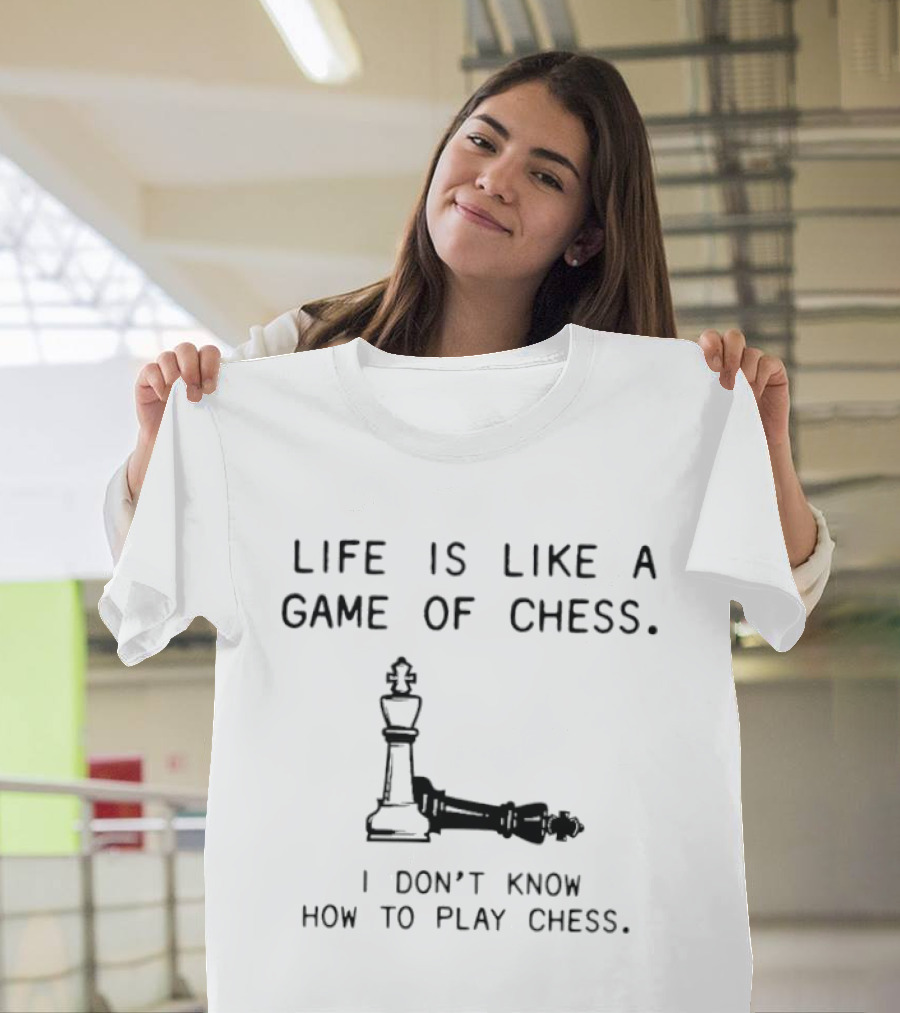 Life Is Like A Game Of Chess I Don't Know How To Play Chess T-Shirt