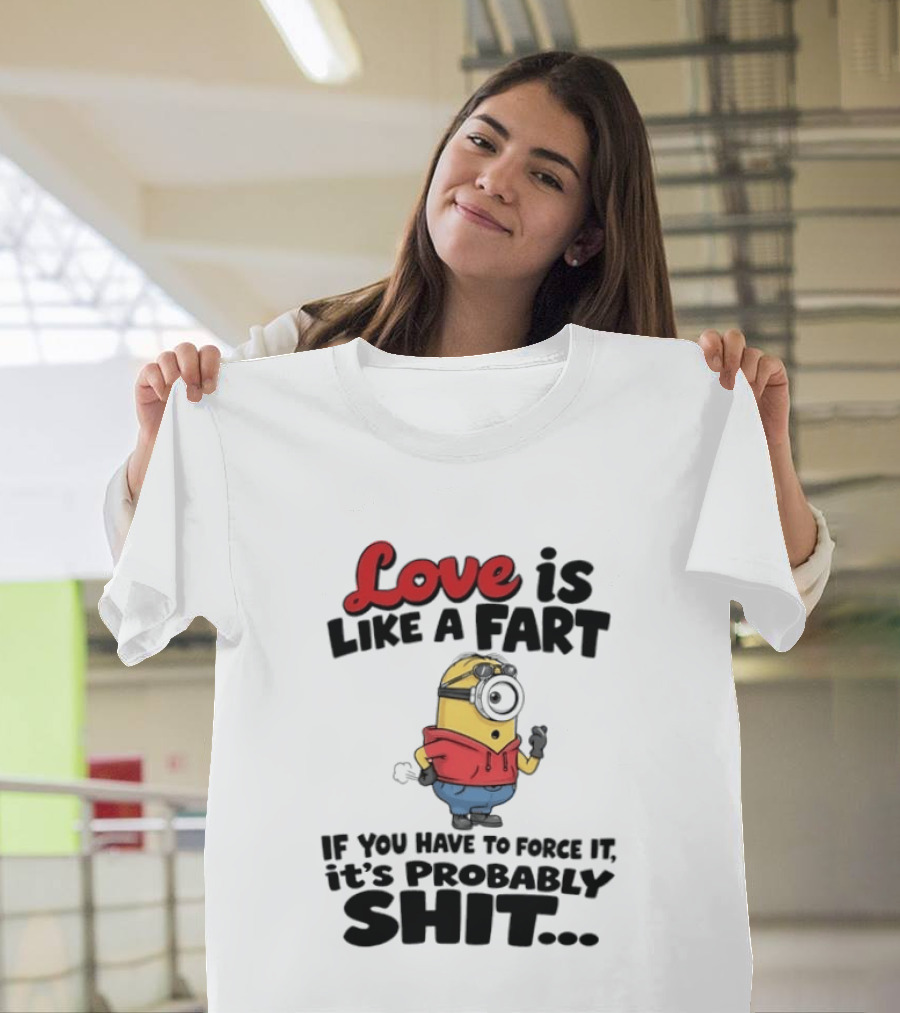 Love Is Like A Fart Minion If You Have To Force It It's Probably Shit T-Shirt