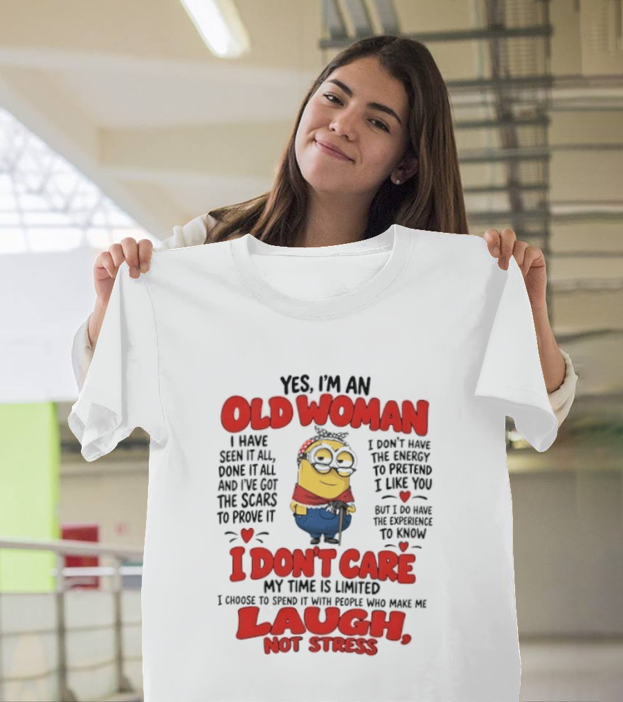 Yes I'm An Old Woman Minion I've Seen It All Done It All And I've Got The Scars I Don't Care My Time Is Limited Laugh Not Stress T-Shirt