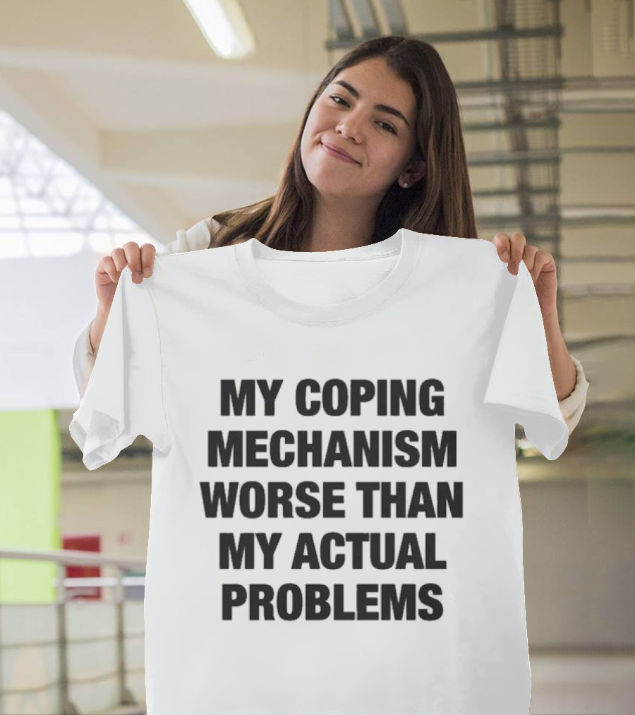 My Coping Mechanism Worse Than My Actual Problems Strategies For Escaping Reality T-Shirt