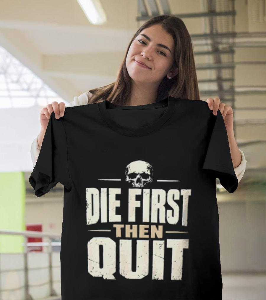 Die First Then Quit Skull Motivational Saying T-Shirt
