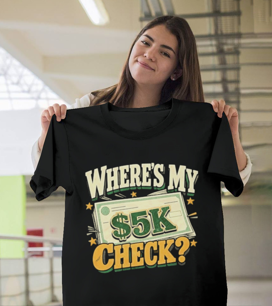 Where's My $5K Check Money Humor T-Shirt