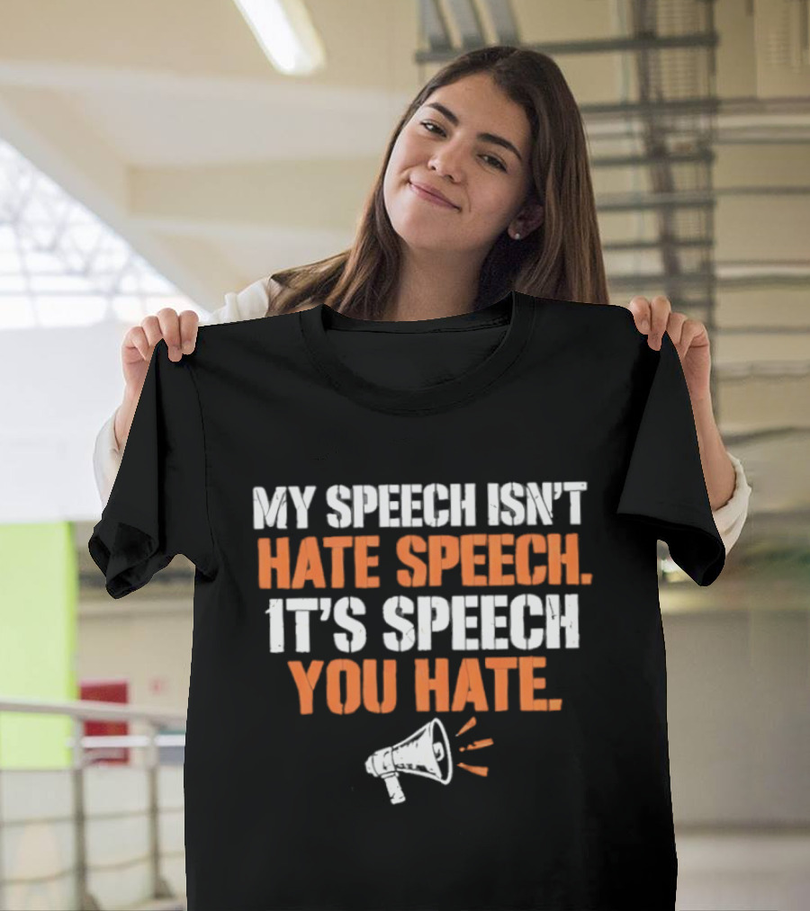 My Speech Isn't Hate Speech It's Speech You Hate Megaphone T-Shirt