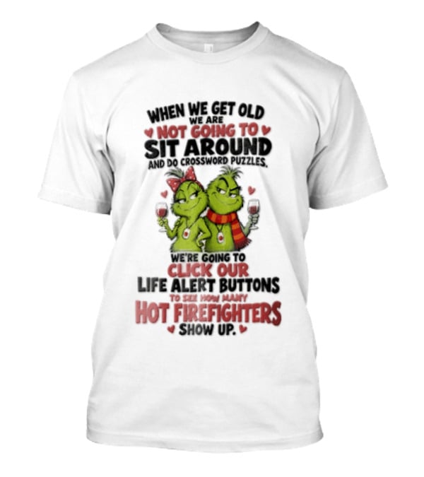 When We Get Old Not Going To Sit Around Check Our Life Alert Buttons Till Hot Firefighters Show Up T-Shirt