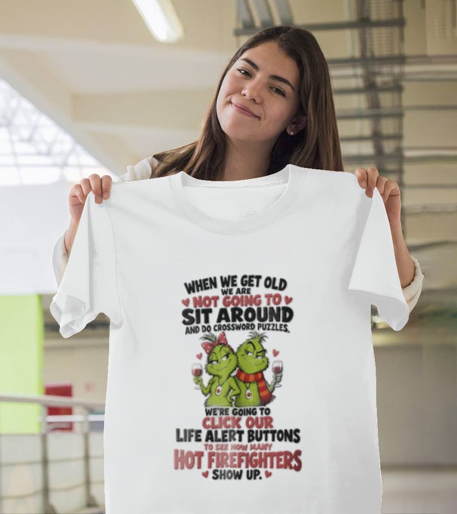 When We Get Old Not Going To Sit Around Check Our Life Alert Buttons Till Hot Firefighters Show Up T-Shirt