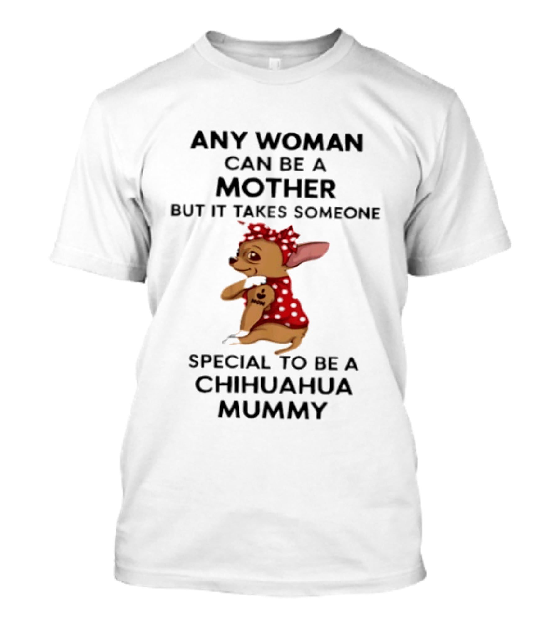Any Woman Can Be A Mother But It Takes Someone Special To Be A Chihuahua Mummy T-Shirt