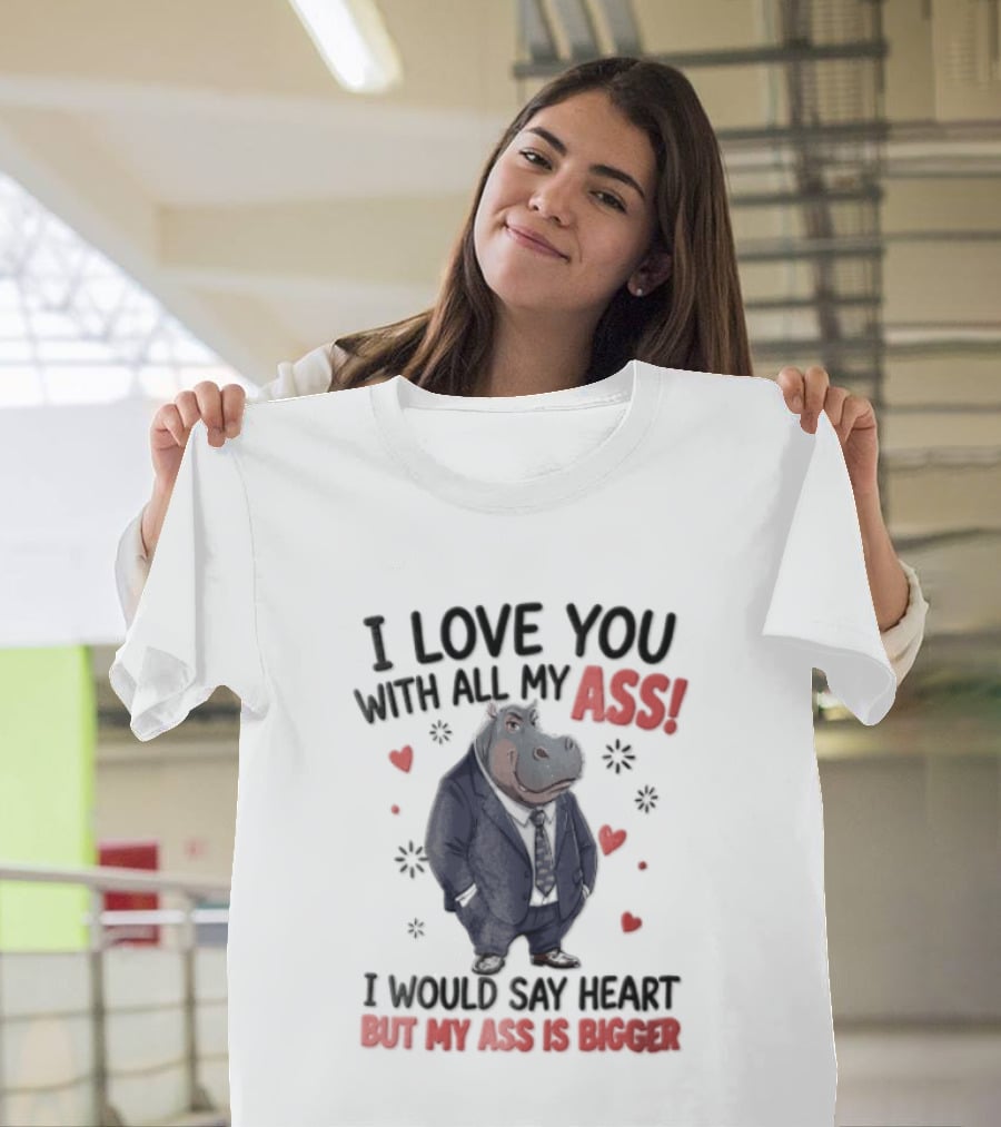 I Love You With All My Ass Hippopotamus Humor Heart Is Bigger T-Shirt