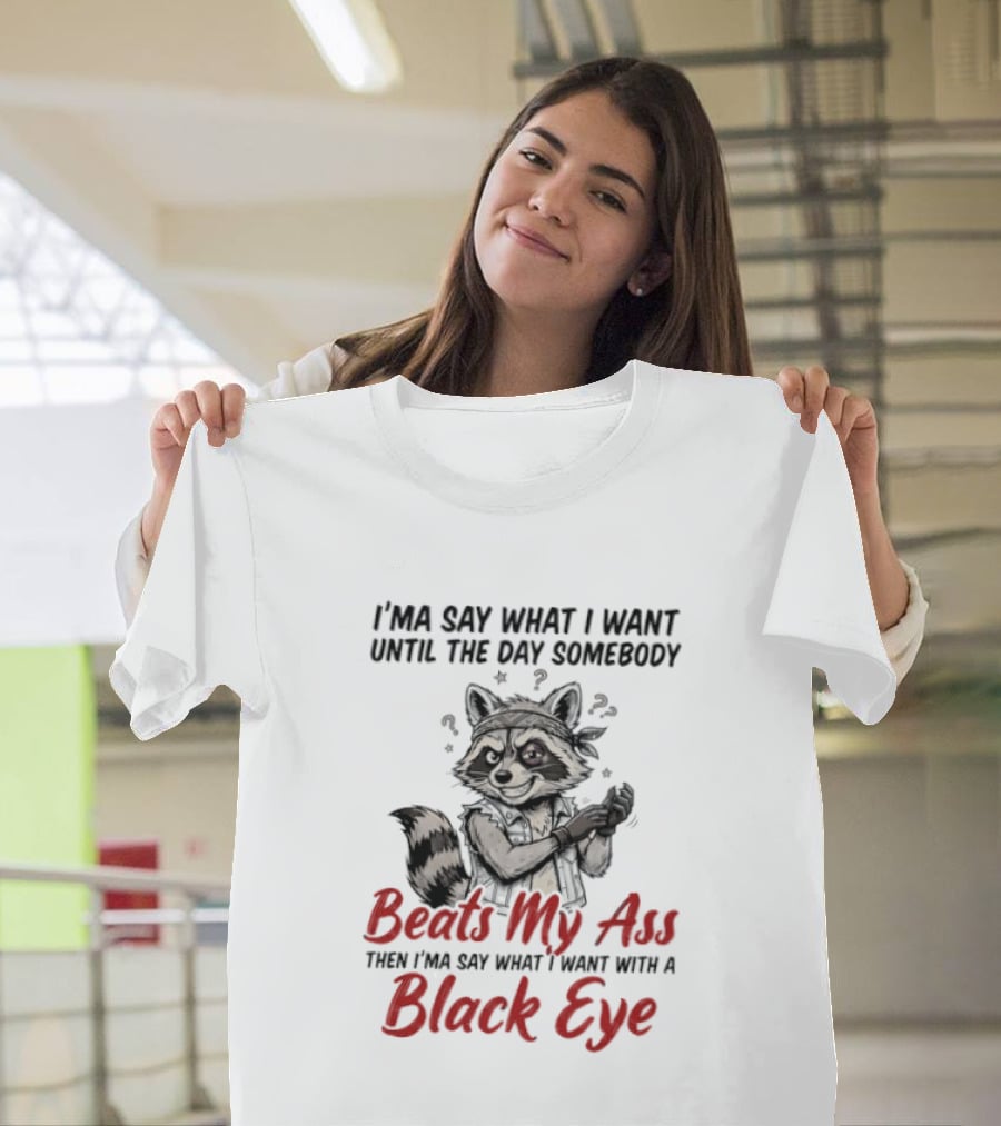 I'ma Say What I Want Until The Day Somebody Beats My Ass Then I'ma Say What I Want With A Black Eye Raccoon T-Shirt