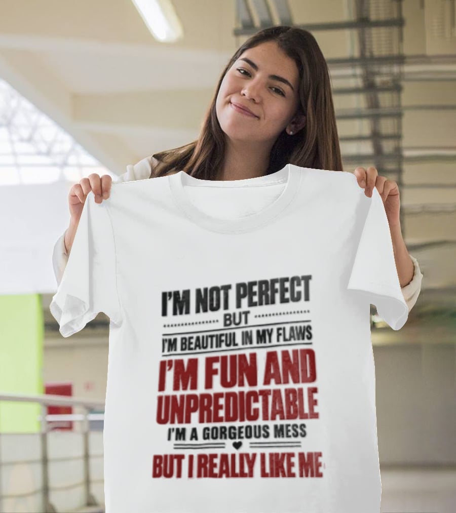 I'm Not Perfect But Beautiful In My Flaws Fun And Unpredictable A Gorgeous Mess But You Love Me T-Shirt