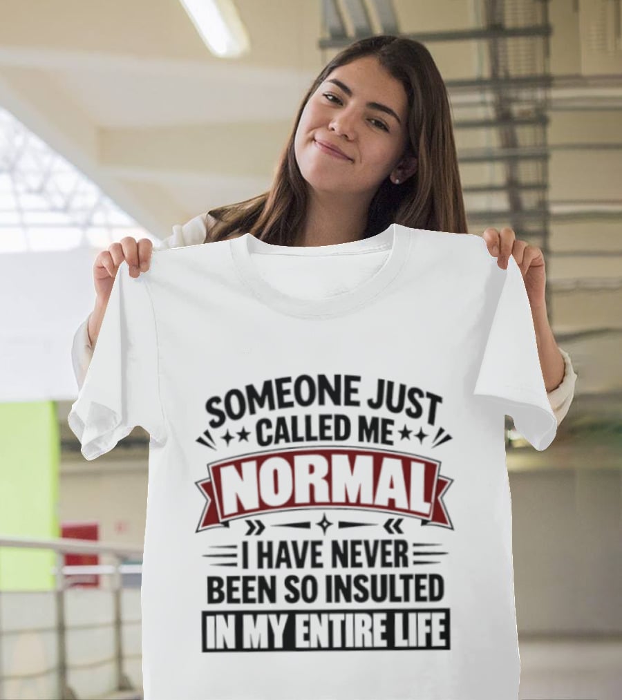 Someone Just Called Me Normal I Have Never Been So Insulted In My Entire Life T-Shirt