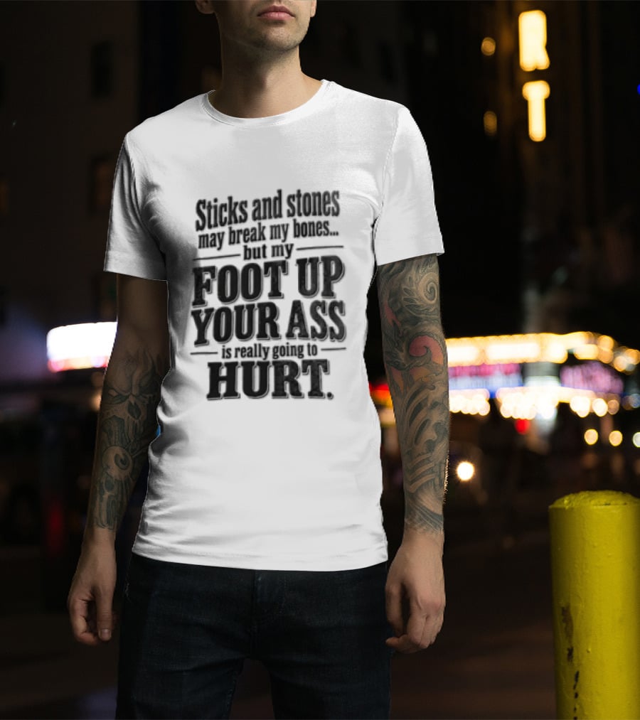 Sticks And Stones May Break My Bones But My Foot Up Your Ass Will Hurt T-Shirt