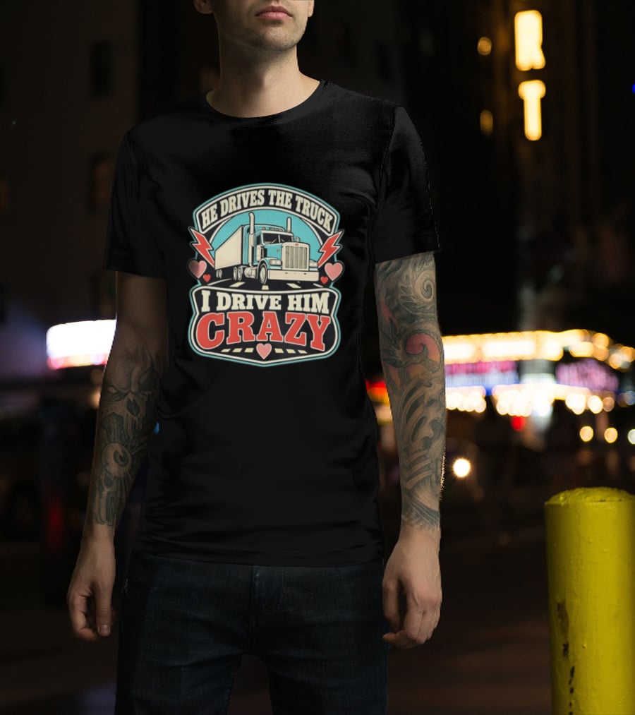 He Drives The Truck I Drive Him Crazy Funny Trucker Love Hearts And Lightning T-Shirt