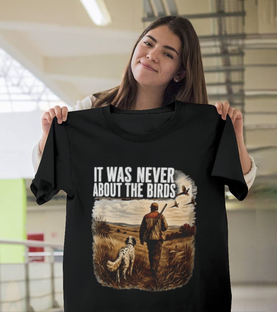 It Was Never About The Birds Hunter Dog Walking In Field With Flying Birds T-Shirt