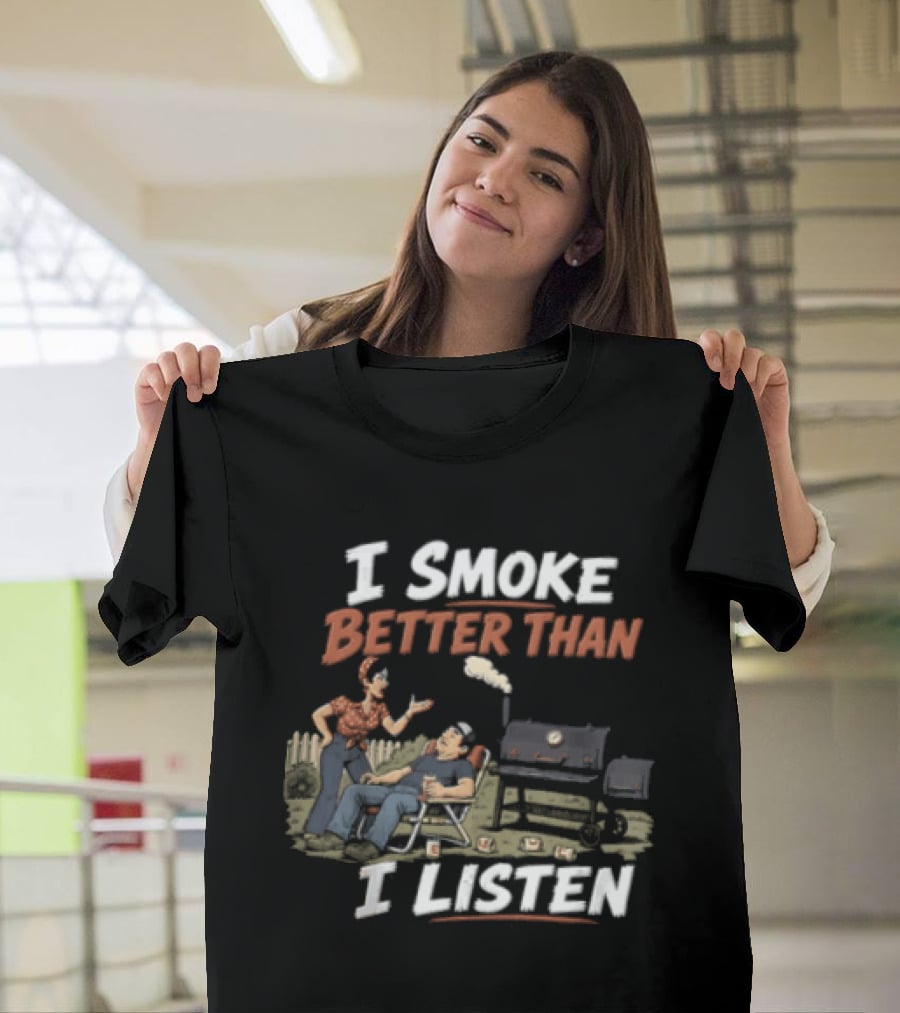 I Smoke Better Than I Listen Funny BBQ Grilling Humor T-Shirt
