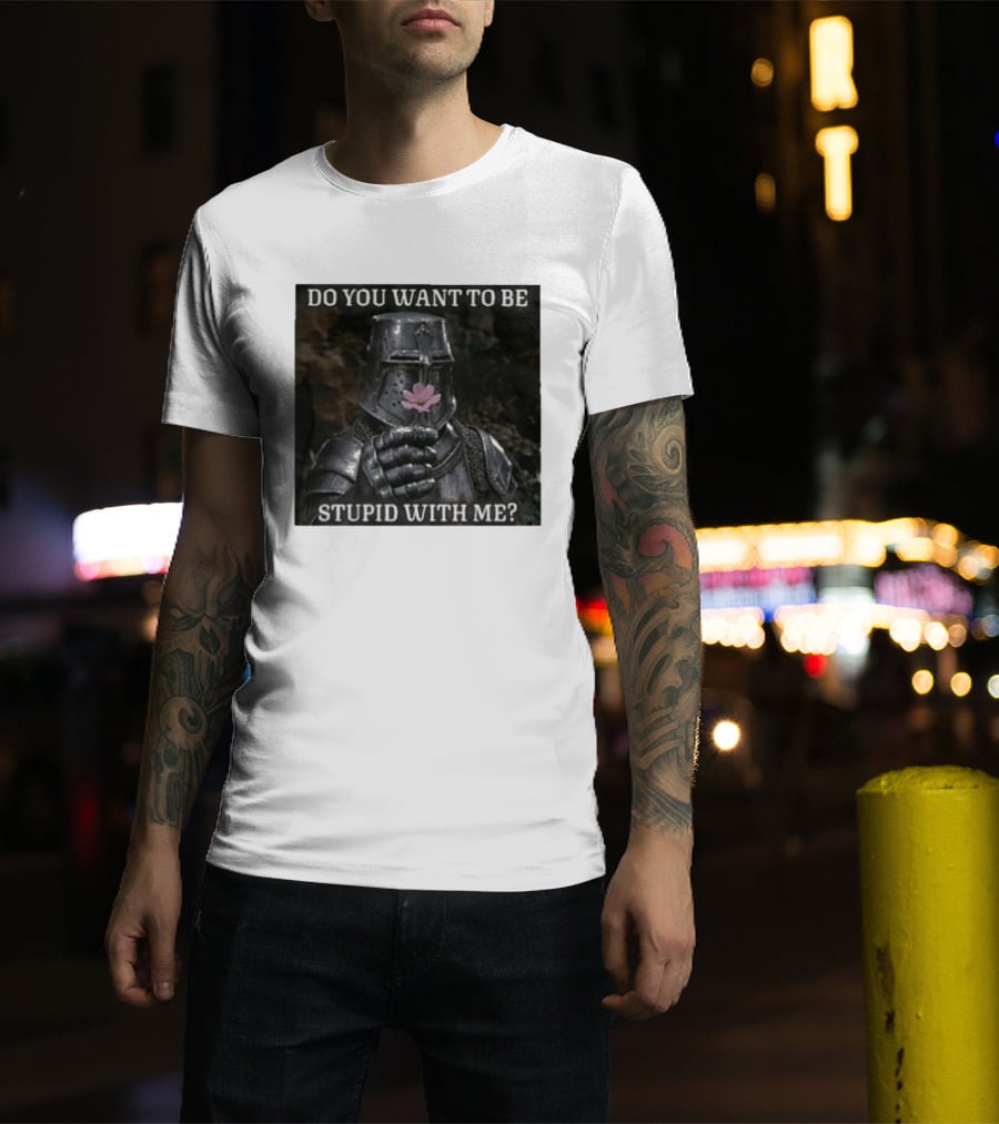 Do You Want To Be Stupid With Me Ancient Warrior Knight Flower T-Shirt