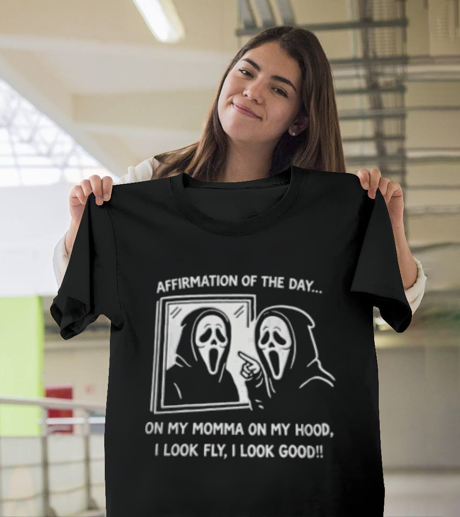 Affirmation Of The Day On My Momma On My Hood I Look Fly I Look Good Scream Ghostface Mirror T-Shirt