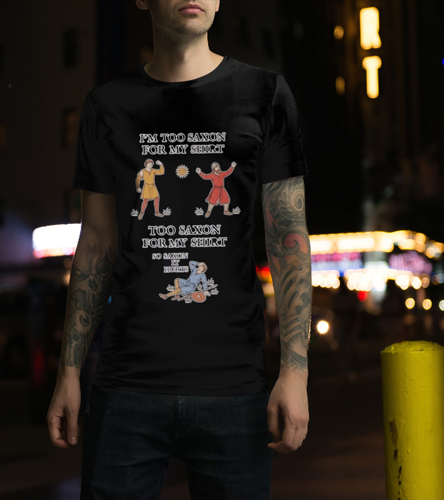 I'm Too Saxon For My So Saxon It Hurts Medieval Style Humor T-Shirt