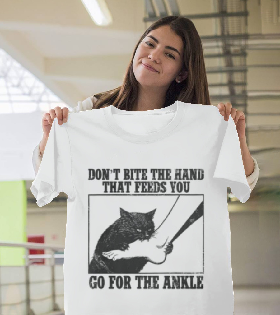 Don't Bite The Hand That Feeds You Cat Go For The Ankle T-Shirt