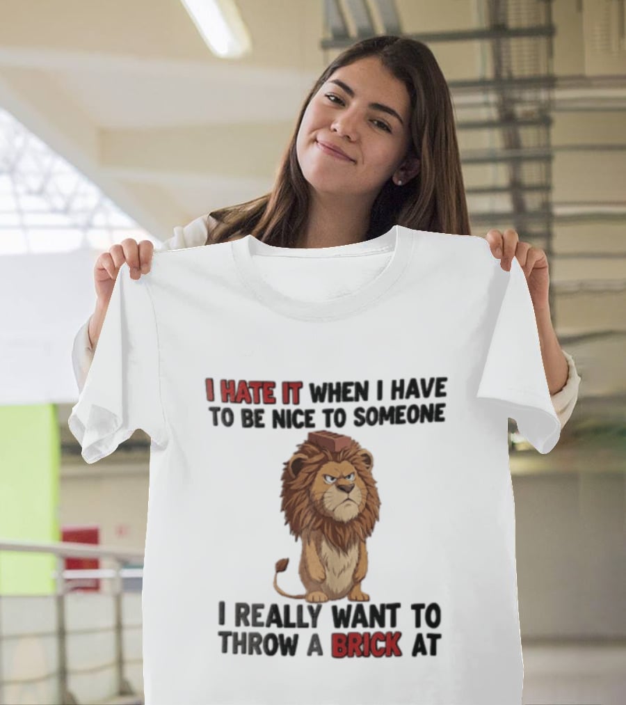 I Hate It When I Have To Be Nice To Someone I Really Want To Throw A Brick At Lion T-Shirt