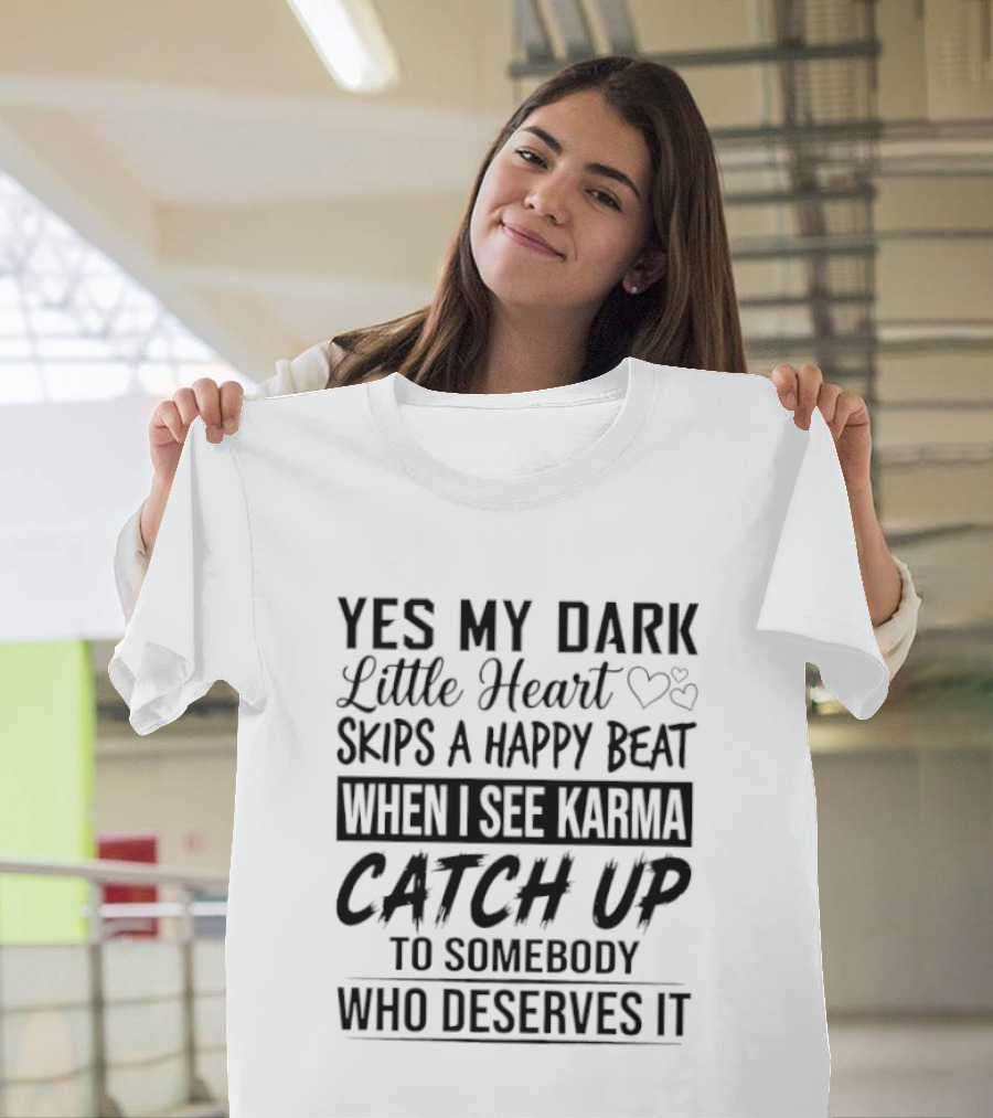 Yes My Dark Little Heart Skips A Happy Beat When I See Karma Catch Up To Somebody Who Deserves It T-Shirt