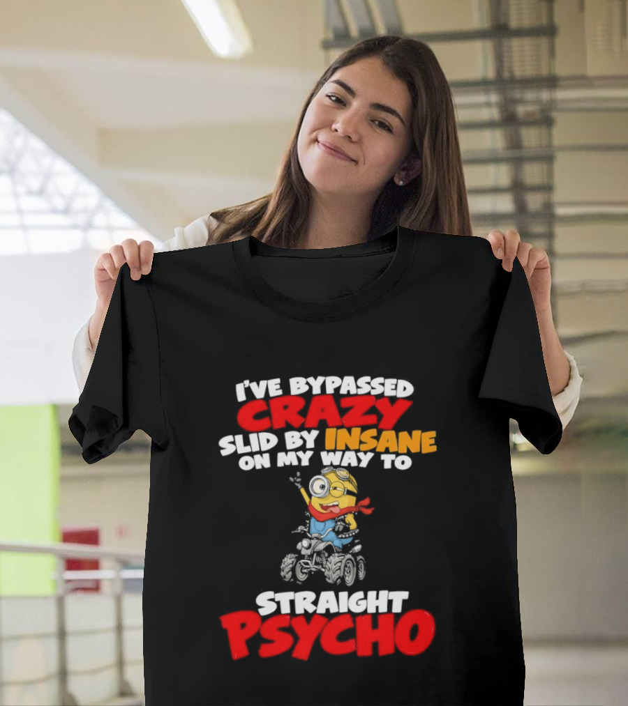Minion I've Bypassed Crazy Slid By Insane On My Way To Straight Psycho Despicable Me Humor T-Shirt